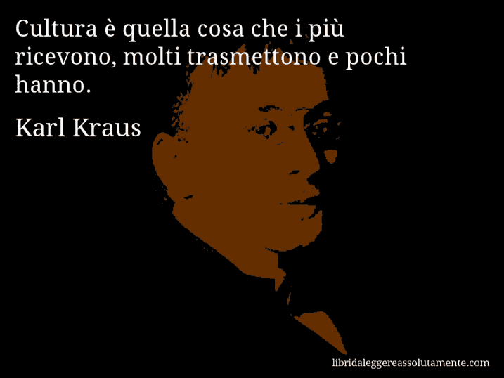 Aforisma di Karl Kraus : Cultura è quella cosa che i più ricevono, molti trasmettono e pochi hanno.