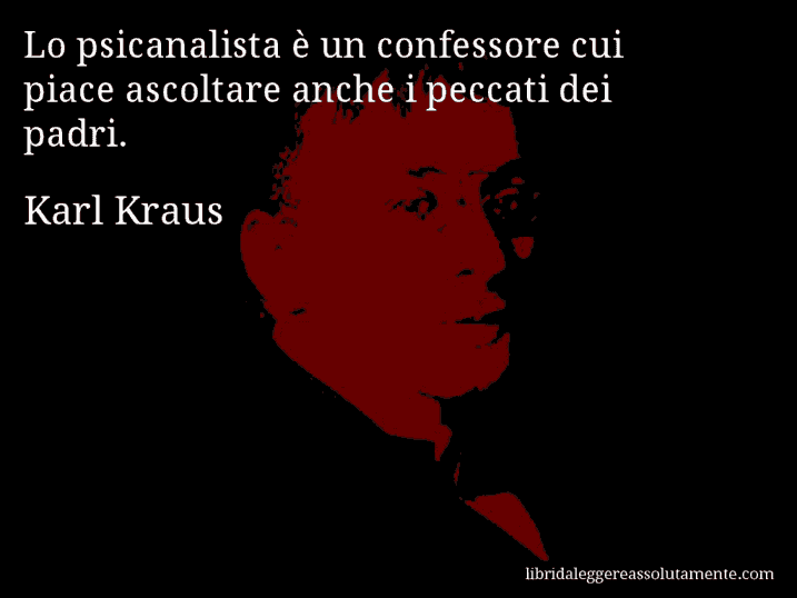 Aforisma di Karl Kraus : Lo psicanalista è un confessore cui piace ascoltare anche i peccati dei padri.