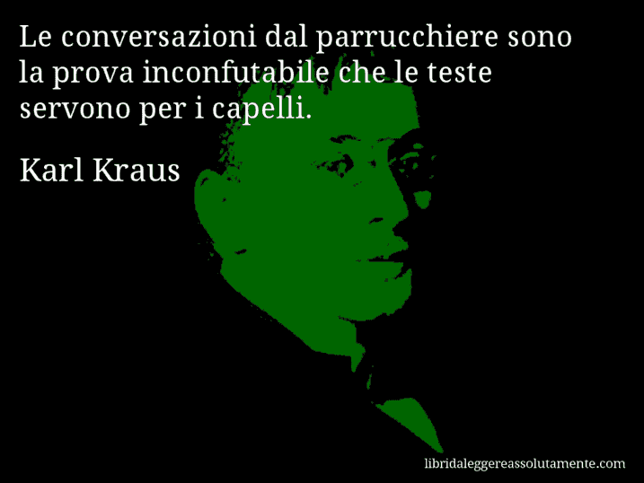 Aforisma di Karl Kraus : Le conversazioni dal parrucchiere sono la prova inconfutabile che le teste servono per i capelli.