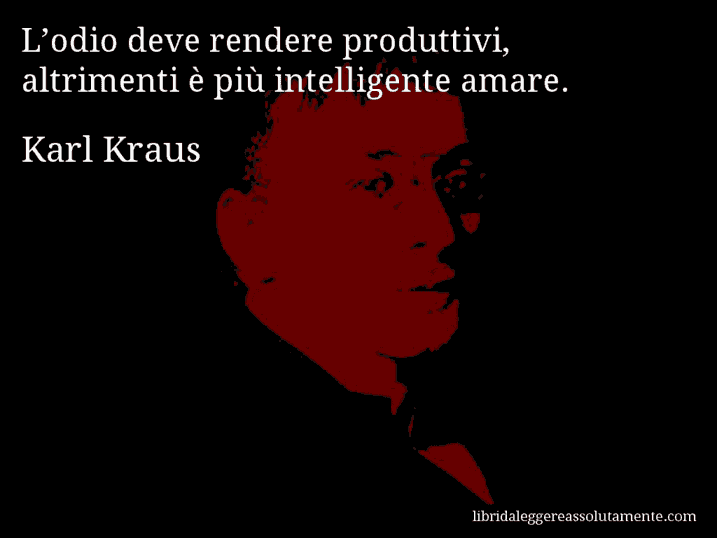 Aforisma di Karl Kraus : L’odio deve rendere produttivi, altrimenti è più intelligente amare.