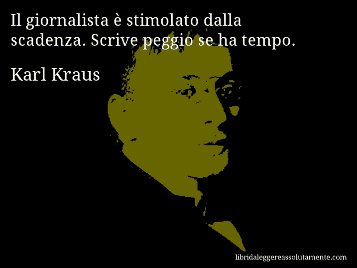 Aforisma di Karl Kraus : Il giornalista è stimolato dalla scadenza. Scrive peggio se ha tempo.