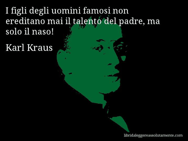 Aforisma di Karl Kraus : I figli degli uomini famosi non ereditano mai il talento del padre, ma solo il naso!