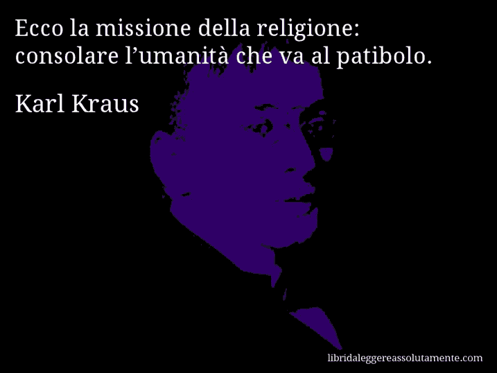 Aforisma di Karl Kraus : Ecco la missione della religione: consolare l’umanità che va al patibolo.