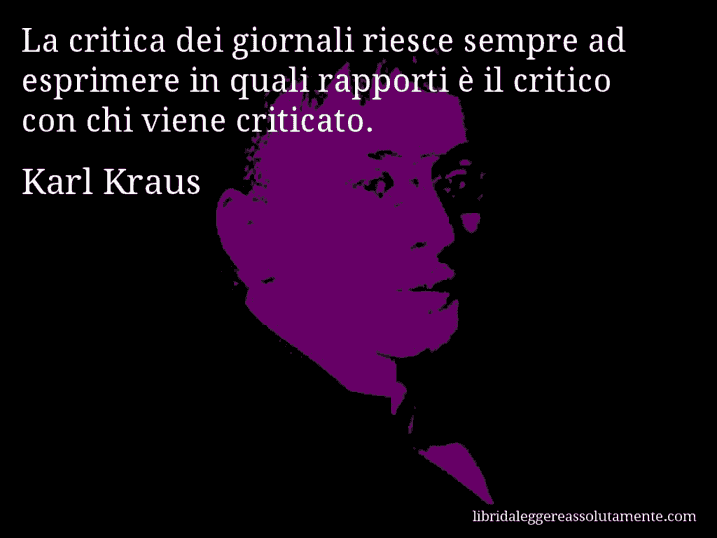 Aforisma di Karl Kraus : La critica dei giornali riesce sempre ad esprimere in quali rapporti è il critico con chi viene criticato.