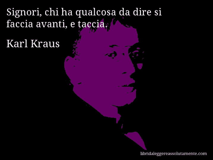 Aforisma di Karl Kraus : Signori, chi ha qualcosa da dire si faccia avanti, e taccia.