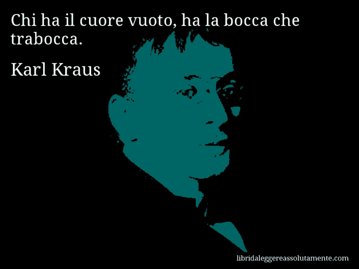 Aforisma di Karl Kraus : Chi ha il cuore vuoto, ha la bocca che trabocca.