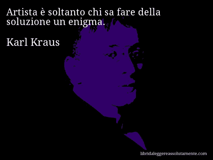 Aforisma di Karl Kraus : Artista è soltanto chi sa fare della soluzione un enigma.