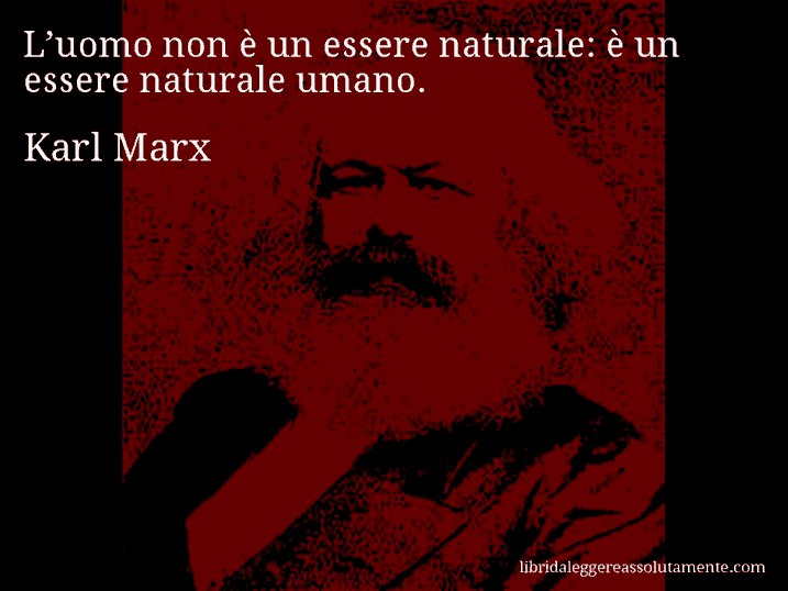 Aforisma di Karl Marx : L’uomo non è un essere naturale: è un essere naturale umano.