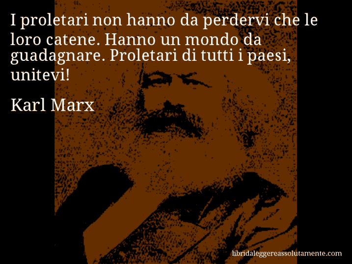 Aforisma di Karl Marx : I proletari non hanno da perdervi che le loro catene. Hanno un mondo da guadagnare. Proletari di tutti i paesi, unitevi!