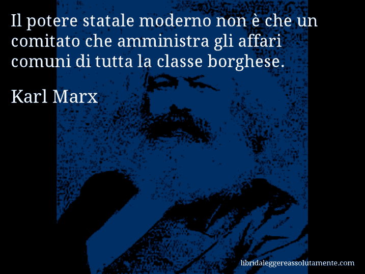 Aforisma di Karl Marx : Il potere statale moderno non è che un comitato che amministra gli affari comuni di tutta la classe borghese.