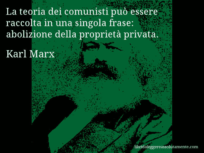 Aforisma di Karl Marx : La teoria dei comunisti può essere raccolta in una singola frase: abolizione della proprietà privata.