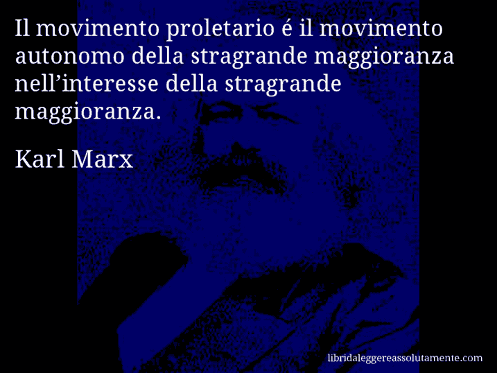 Aforisma di Karl Marx : Il movimento proletario é il movimento autonomo della stragrande maggioranza nell’interesse della stragrande maggioranza.