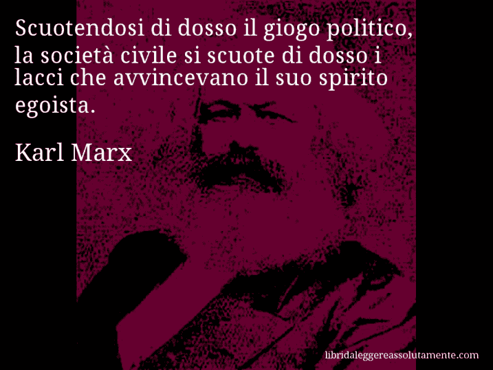 Aforisma di Karl Marx : Scuotendosi di dosso il giogo politico, la società civile si scuote di dosso i lacci che avvincevano il suo spirito egoista.