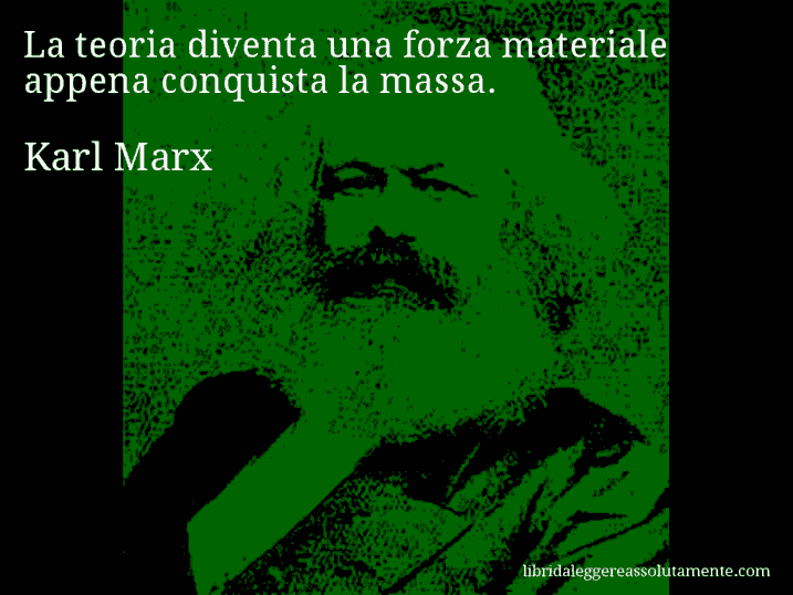 Aforisma di Karl Marx : La teoria diventa una forza materiale appena conquista la massa.