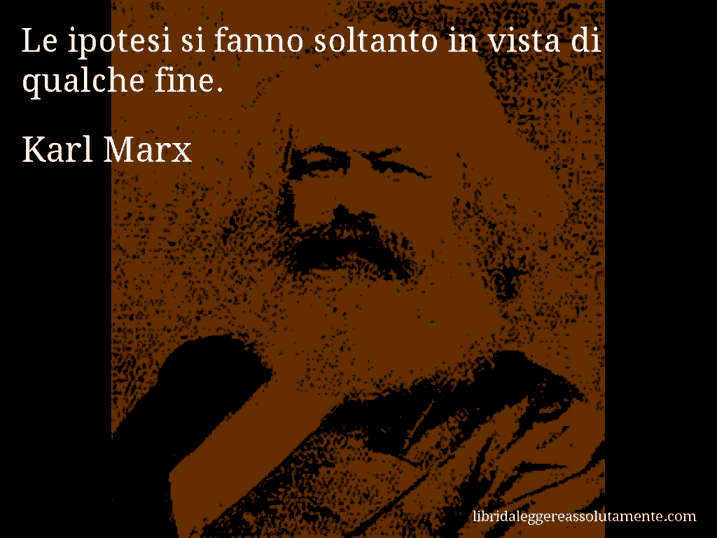 Aforisma di Karl Marx : Le ipotesi si fanno soltanto in vista di qualche fine.