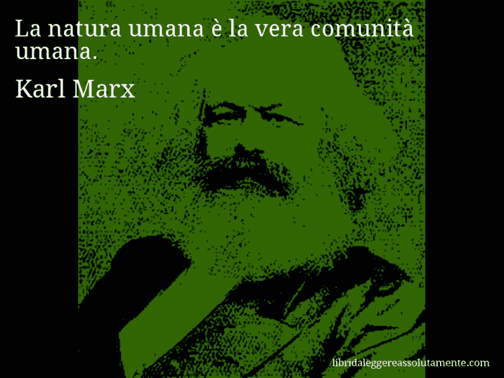 Aforisma di Karl Marx : La natura umana è la vera comunità umana.