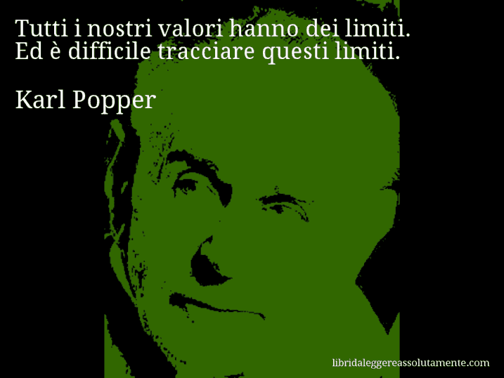 Aforisma di Karl Popper : Tutti i nostri valori hanno dei limiti. Ed è difficile tracciare questi limiti.