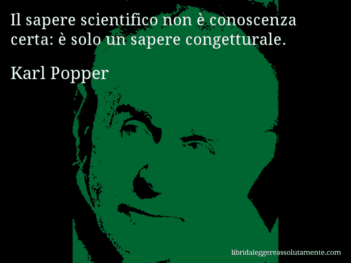 Aforisma di Karl Popper : Il sapere scientifico non è conoscenza certa: è solo un sapere congetturale.