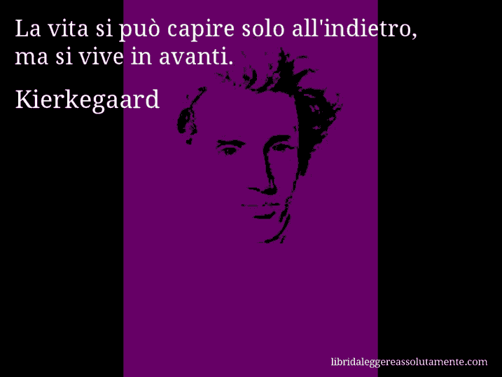 Aforisma di Kierkegaard : La vita si può capire solo all'indietro, ma si vive in avanti.