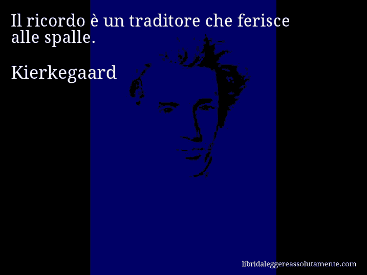 Aforisma di Kierkegaard : Il ricordo è un traditore che ferisce alle spalle.