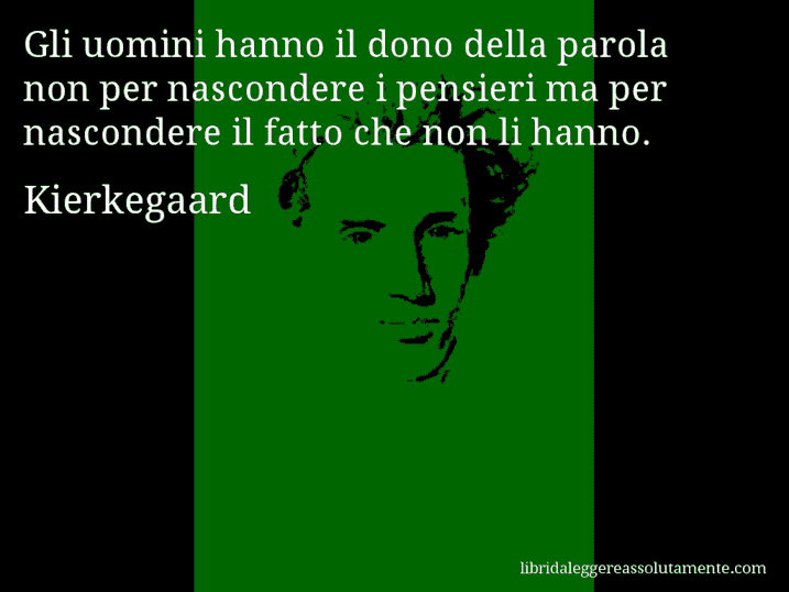 Aforisma di Kierkegaard : Gli uomini hanno il dono della parola non per nascondere i pensieri ma per nascondere il fatto che non li hanno.