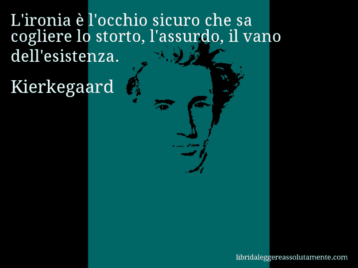 Aforisma di Kierkegaard : L'ironia è l'occhio sicuro che sa cogliere lo storto, l'assurdo, il vano dell'esistenza.