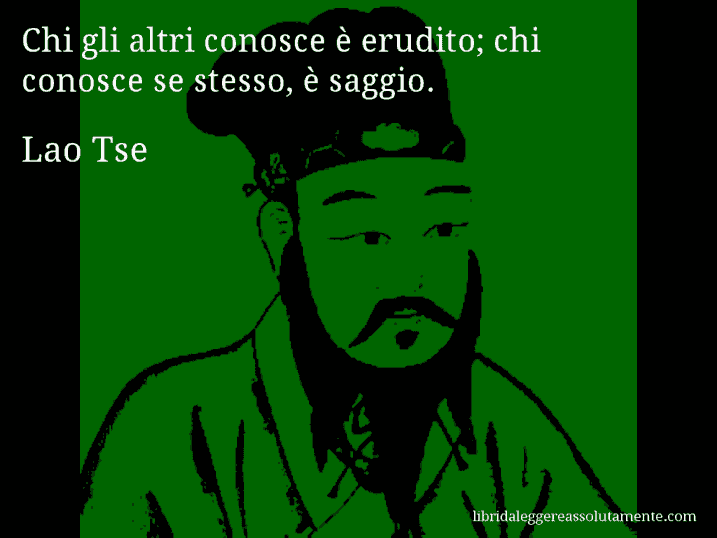 Aforisma di Lao Tse : Chi gli altri conosce è erudito; chi conosce se stesso, è saggio.