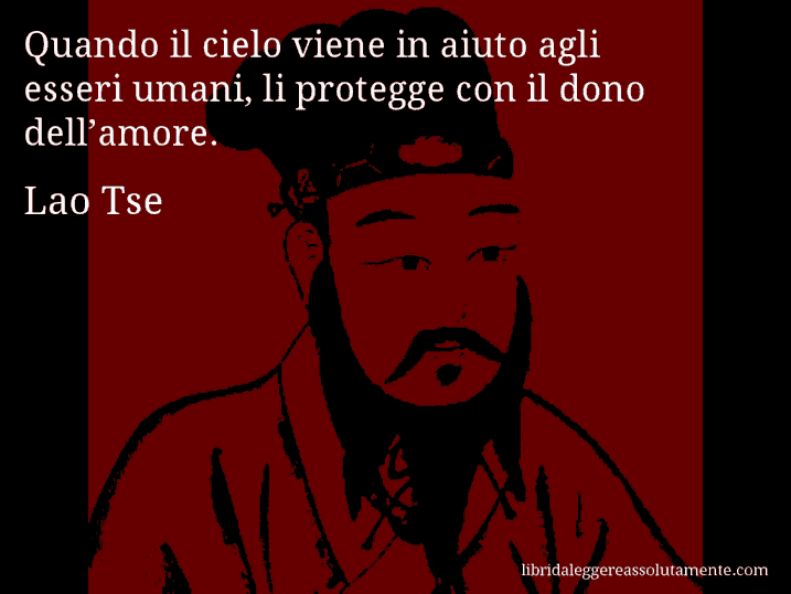 Aforisma di Lao Tse : Quando il cielo viene in aiuto agli esseri umani, li protegge con il dono dell’amore.