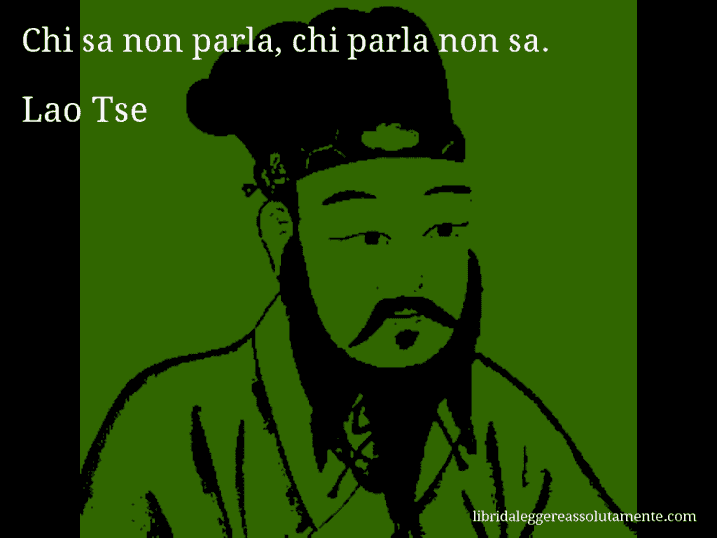 Aforisma di Lao Tse : Chi sa non parla, chi parla non sa.