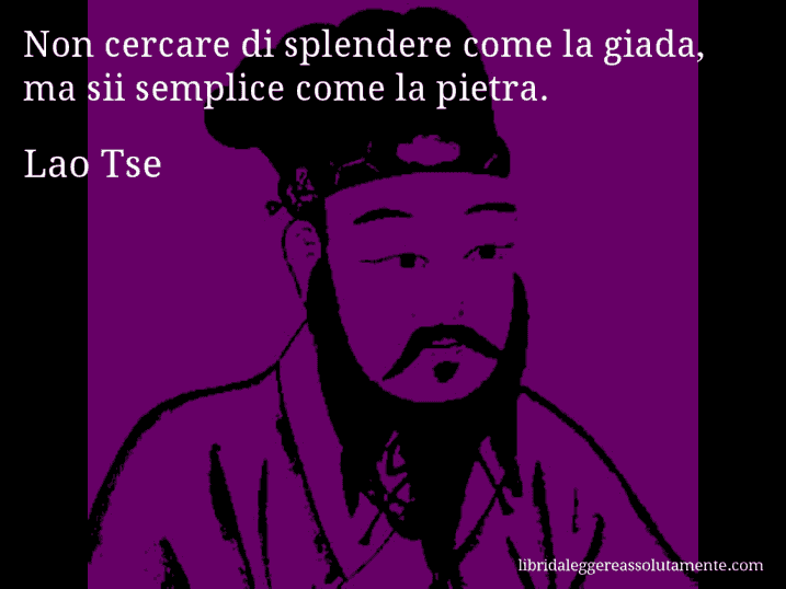 Aforisma di Lao Tse : Non cercare di splendere come la giada, ma sii semplice come la pietra.