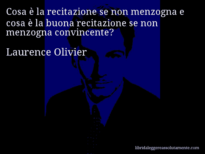 Aforisma di Laurence Olivier : Cosa è la recitazione se non menzogna e cosa è la buona recitazione se non menzogna convincente?