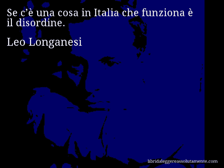 Aforisma di Leo Longanesi : Se c’è una cosa in Italia che funziona è il disordine.