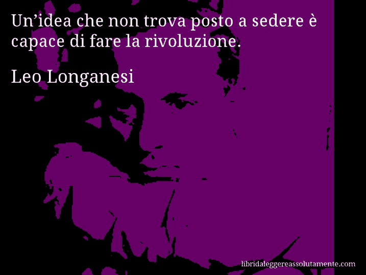 Aforisma di Leo Longanesi : Un’idea che non trova posto a sedere è capace di fare la rivoluzione.