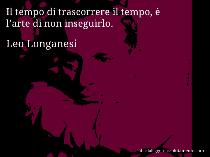 Aforisma di Leo Longanesi : Il tempo di trascorrere il tempo, è l’arte di non inseguirlo.