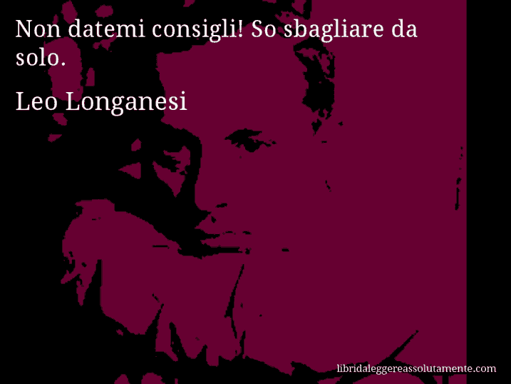 Aforisma di Leo Longanesi : Non datemi consigli! So sbagliare da solo.