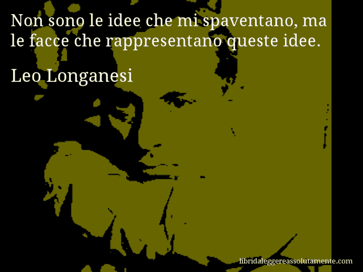 Aforisma di Leo Longanesi : Non sono le idee che mi spaventano, ma le facce che rappresentano queste idee.