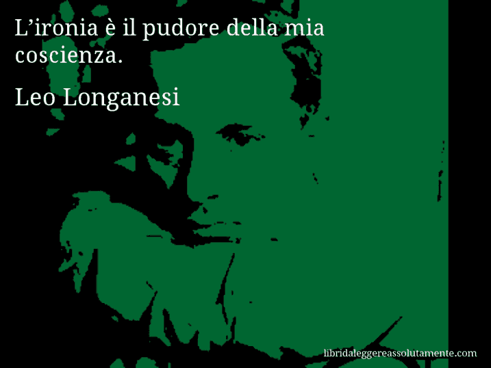 Aforisma di Leo Longanesi : L’ironia è il pudore della mia coscienza.