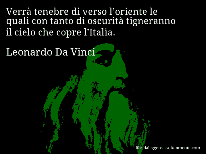 Aforisma di Leonardo Da Vinci : Verrà tenebre di verso l’oriente le quali con tanto di oscurità tigneranno il cielo che copre l’Italia.