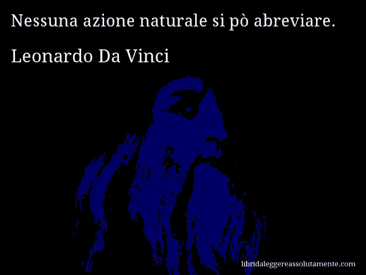 Aforisma di Leonardo Da Vinci : Nessuna azione naturale si pò abreviare.