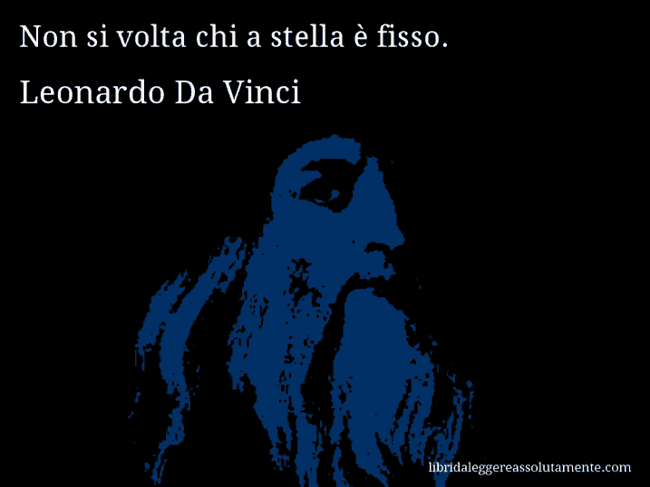 Aforisma di Leonardo Da Vinci : Non si volta chi a stella è fisso.