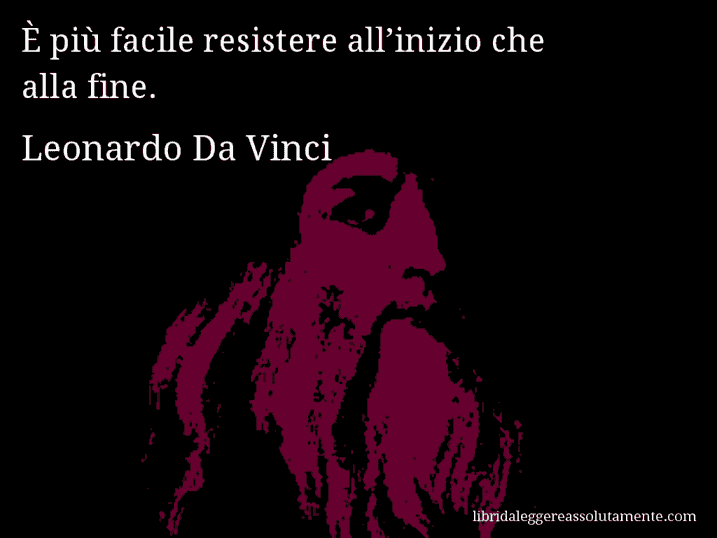 Aforisma di Leonardo Da Vinci : È più facile resistere all’inizio che alla fine.