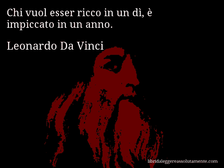 Aforisma di Leonardo Da Vinci : Chi vuol esser ricco in un dì, è impiccato in un anno.