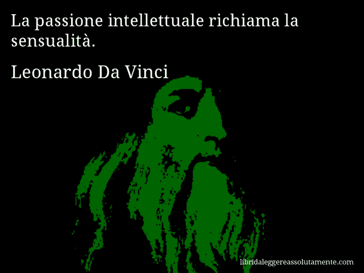 Aforisma di Leonardo Da Vinci : La passione intellettuale richiama la sensualità.