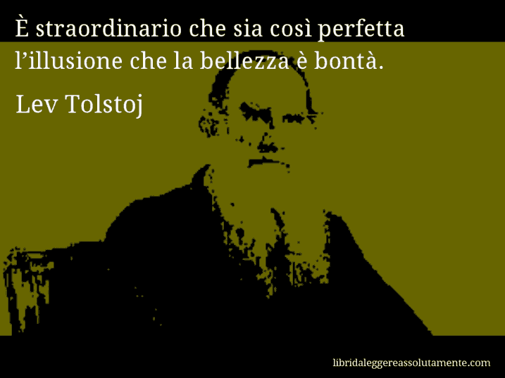 Aforisma di Lev Tolstoj : È straordinario che sia così perfetta l’illusione che la bellezza è bontà.