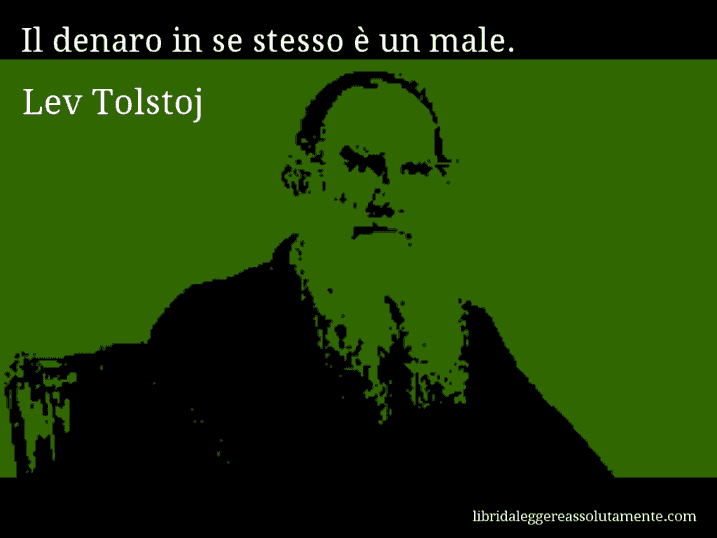 Aforisma di Lev Tolstoj : Il denaro in se stesso è un male.