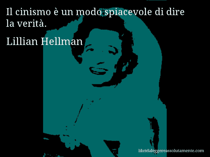 Aforisma di Lillian Hellman : Il cinismo è un modo spiacevole di dire la verità.