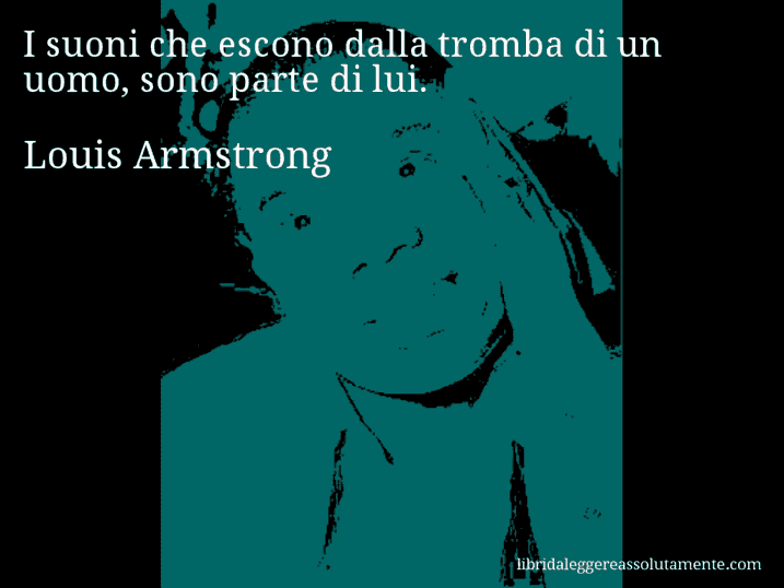 Aforisma di Louis Armstrong : I suoni che escono dalla tromba di un uomo, sono parte di lui.