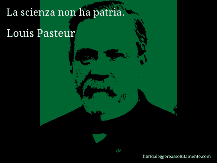 Aforisma di Louis Pasteur : La scienza non ha patria.