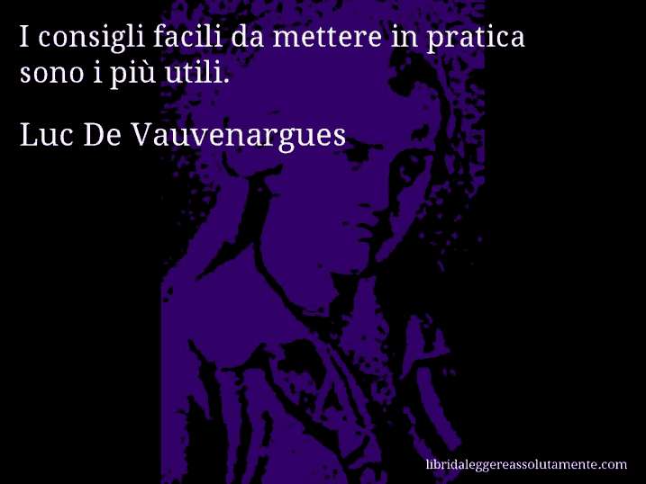 Aforisma di Luc De Vauvenargues : I consigli facili da mettere in pratica sono i più utili.