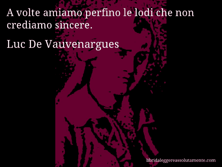 Aforisma di Luc De Vauvenargues : A volte amiamo perfino le lodi che non crediamo sincere.